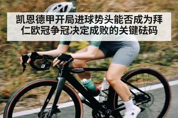 凯恩德甲开局进球势头能否成为拜仁欧冠争冠决定成败的关键砝码